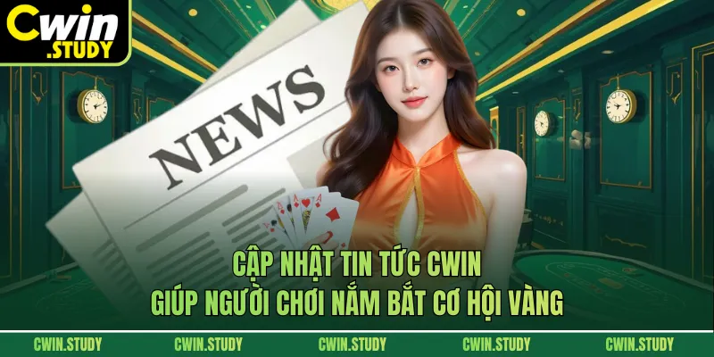 Cập nhật tin tức CWIN giúp người chơi nắm bắt cơ hội vàng