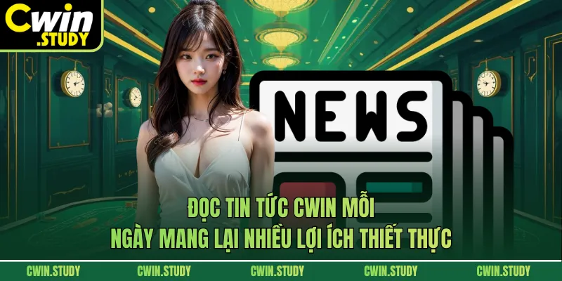Đọc tin tức CWIN mỗi ngày mang lại nhiều lợi ích thiết thực
